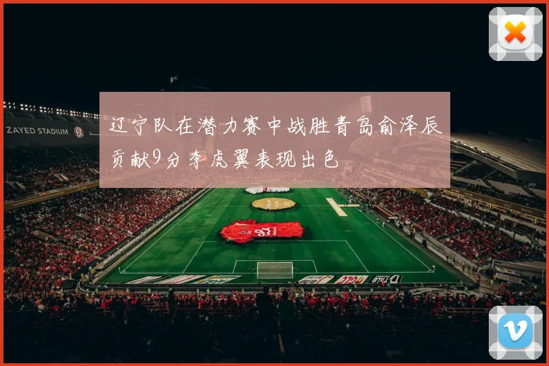 辽宁队在潜力赛中战胜青岛俞泽辰贡献9分李虎翼表现出色