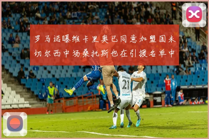 罗马诺曝维卡里奥已同意加盟国米切尔西中场桑托斯也在引援名单中