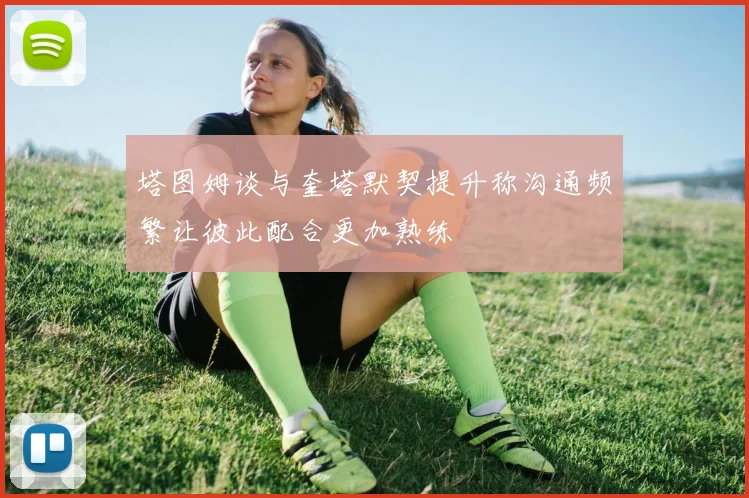 塔图姆谈与奎塔默契提升称沟通频繁让彼此配合更加熟练