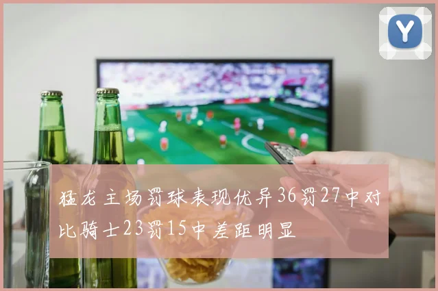 猛龙主场罚球表现优异36罚27中对比骑士23罚15中差距明显