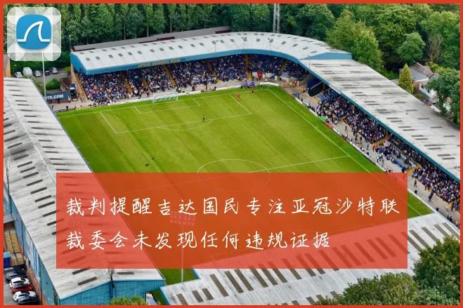 裁判提醒吉达国民专注亚冠沙特联裁委会未发现任何违规证据