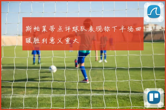 斯帕莱蒂点评球队表现称下半场回暖胜利意义重大