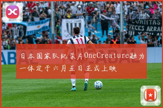 日本国家队纪录片OneCreature融为一体定于六月五日正式上映