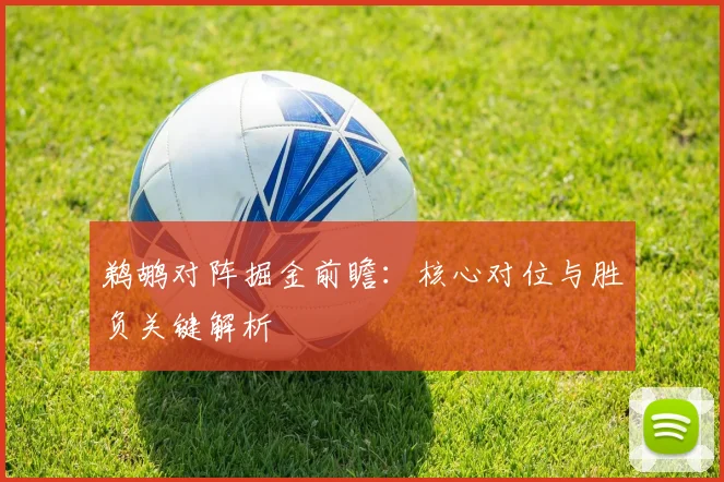 鹈鹕对阵掘金前瞻：核心对位与胜负关键解析