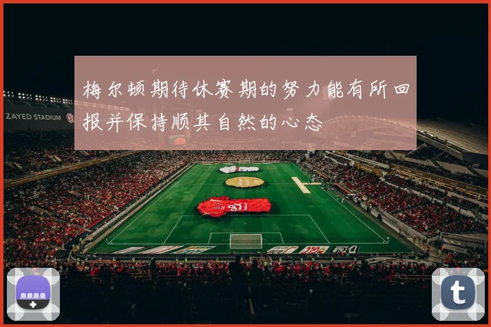 梅尔顿期待休赛期的努力能有所回报并保持顺其自然的心态