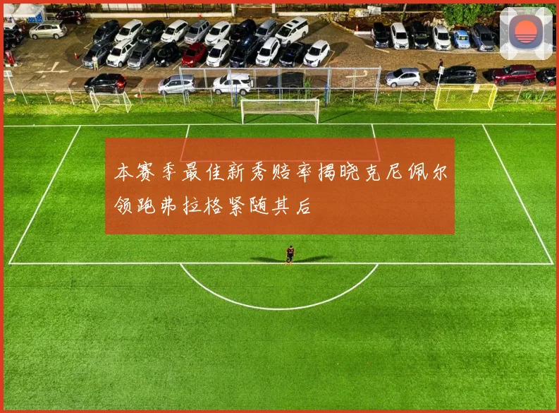 本赛季最佳新秀赔率揭晓克尼佩尔领跑弗拉格紧随其后
