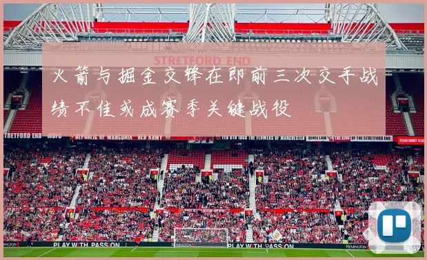 火箭与掘金交锋在即前三次交手战绩不佳或成赛季关键战役